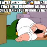 AI has to stop | Me after watching 🚿😱 Bad Habit: Maya Stays In The Bathroom All Day | Easy English Listening for Beginners (A2 Level) | image tagged in dead peter griffin | made w/ Imgflip meme maker