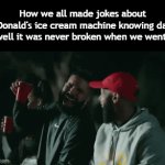 Title⁹⁷ | How we all made jokes about McDonald's ice cream machine knowing damn well it was never broken when we went: | image tagged in gifs,funny,meme,memes,funny meme,relatable | made w/ Imgflip video-to-gif maker