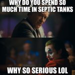 I’m the joker | Why do you spend so much time in septic tanks; Why so serious lol | image tagged in joker tired of pretending | made w/ Imgflip meme maker