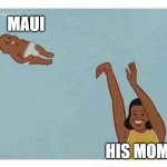mom throwing baby | maui; his mom | image tagged in mom throwing baby | made w/ Imgflip meme maker