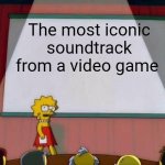 The most iconic soundtrack from a video game. | The most iconic soundtrack from a video game | image tagged in lisa simpson's presentation | made w/ Imgflip meme maker