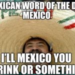 Mexico | Mexican word of the day:
Mexico; I’ll Mexico you a drink or something | image tagged in mexican word of the day,mexico,cocktails,alcohol,alcoholic | made w/ Imgflip meme maker