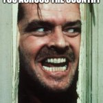 Here's Johnny | if I like your song I'll send you across the country; singing it over and over again | image tagged in memes,here's johnny | made w/ Imgflip meme maker