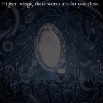 Higher beings, these words are for you alone. meme