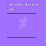 I once liked this show but now i hate it