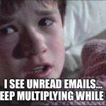 I SEE UNREAD EMAILS... THEY KEEP MULTIPLYING WHILE I SLEEP | I SEE UNREAD EMAILS...
THEY KEEP MULTIPLYING WHILE I SLEEP | image tagged in memes,i see dead people,sleep,emails,reading,nap | made w/ Imgflip meme maker