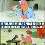 PAtrick, Smart Dumb | my brain remembering every detail from the cringiest dream possible 3 years later; my brain trying to piece together a good dream i had 3 seconds ago | image tagged in patrick smart dumb,dreams,cringe,memes,funny,you have been eternally cursed for reading the tags | made w/ Imgflip meme maker