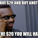 Money glitch | if you have $20 and buy another $20; with the $20 you will have $20 | image tagged in memes,roll safe think about it,funny,smort,do you are have stupid | made w/ Imgflip meme maker