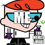 It's good to make the best memes | ME; the memes I make | image tagged in dexter with beaker,memes,something | made w/ Imgflip meme maker