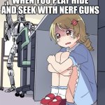 Anime Girl Hiding from Terminator | WHEN YOU PLAY HIDE AND SEEK WITH NERF GUNS | image tagged in anime girl hiding from terminator,nerf,hide and seek | made w/ Imgflip meme maker