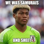 Samurai | We was samurais; and sheet | image tagged in samurai | made w/ Imgflip meme maker