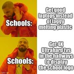 School corruption | Get good laptops instead of laggy melting plastic; Schools:; Get 4K Ultrahard tvs in the hallways to display the school logo; Schools: | image tagged in memes,drake hotline bling | made w/ Imgflip meme maker
