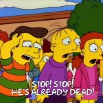 Stop hes dead