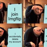 Gru's Plan | I join Imgflip; I gain 65,000 points in 4 months; I accidentally delete my account; I accidentally delete my account | image tagged in memes,gru's plan | made w/ Imgflip meme maker