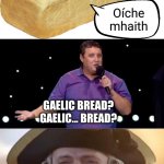 Peter Kay joke | Oíche
mhaith; Gaelic bread?
Gaelic... bread? | image tagged in peter kay,gaelic bread,gaelic,garlic,garlic bread,british | made w/ Imgflip meme maker