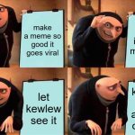 kewlew the best in the west | make a meme so good it goes viral; post it under my name; let kewlew see it; kewlew writes a better caption | image tagged in memes,gru's plan | made w/ Imgflip meme maker