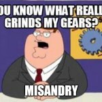 Saying this as a trans man IRL | Misandry | image tagged in you know what really grinds my gears,family guy,peter griffin | made w/ Imgflip meme maker
