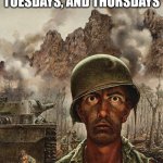 Army man stare | mondays, tuesdays, and thursdays; be like | image tagged in army man stare | made w/ Imgflip meme maker
