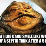 Or so I’ve been told | What I look and smell like when I get out of a septic tank after a 5 hour job | image tagged in jabba the hutt | made w/ Imgflip meme maker