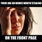 First World Problems | There are no memes worth stealing; On the front page | image tagged in memes,first world problems,meme stealing license,stealing | made w/ Imgflip meme maker