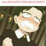 me when i get called racist over halle bailey | me when i keep getting called racist over halle bailey | image tagged in me when blank,halle bailey,the little mermaid,that's racist,pissed off,they hated jesus because he told them the truth | made w/ Imgflip meme maker