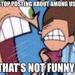 NO MORE AMONG US MEMES!!! | Stop Posting About Among Us! That’s not funny! | image tagged in comso screaming,the fairly oddparents,cosmo yelling at timmy,stop posting about among us,among us,memes | made w/ Imgflip meme maker