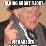 Back In My Day | All you kids talking about flick7; We had iceu back in my day | image tagged in memes,back in my day | made w/ Imgflip meme maker