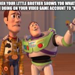 crine | When your little brother shows you what he has been doing on your video game account to "help you" | image tagged in memes,x x everywhere | made w/ Imgflip meme maker