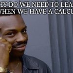 Calculator | Why do we need to learn math when we have a calculator? | image tagged in memes,roll safe think about it | made w/ Imgflip meme maker