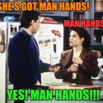 Seinfeld.jpeg | She's got man hands! Man hands? Yes! Man hands!!! | image tagged in seinfeld jpeg | made w/ Imgflip meme maker