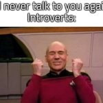 Music to Introvert's ears. | "I'll never talk to you again!"
Introverts: | image tagged in happy picard,introverts | made w/ Imgflip meme maker
