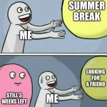 Hellppp | SUMMER BREAK; ME; LOOKING FOR A FRIEND; STILL 3 WEEKS LEFT; ME | image tagged in memes,running away balloon | made w/ Imgflip meme maker