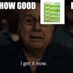 Danny Devito I get it now | How good                       is | image tagged in danny devito i get it now | made w/ Imgflip meme maker