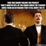 Title¹⁰¹ | That one group failing the project that’s worth 90% of the grade when the teacher gives them an extension (they still won’t do it) | image tagged in gifs,memes,relatable,group project,school,stop reading the tags | made w/ Imgflip video-to-gif maker
