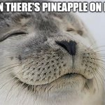 Satisfied Seal | when there's pineapple on pizza | image tagged in memes,satisfied seal | made w/ Imgflip meme maker