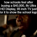 bruh | how schools feel after buying a $40,000, 8k Ultra HD Display, 95 inch TV just for it to show the school logo | image tagged in gifs,memes,relatable,funny | made w/ Imgflip video-to-gif maker