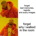 come on mind,,, | forget bad memories, regrets, and scary images; forget why i walked in the room | image tagged in memes,drake hotline bling | made w/ Imgflip meme maker
