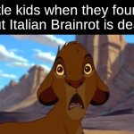 when the Triple T... | little kids when they found out Italian Brainrot is dead | image tagged in scared simba,tung tung tung sahur,triple t,italian brainrot,dead | made w/ Imgflip meme maker