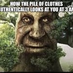 everything is evil when it's dark out i swear | how the pile of clothes authentically looks at you at 3 am | image tagged in wise mytical tree,funny,meme,tree | made w/ Imgflip meme maker