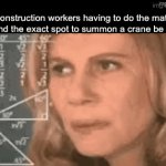 Crane | Construction workers having to do the math to find the exact spot to summon a crane be like: | image tagged in gifs,memes,fun | made w/ Imgflip video-to-gif maker