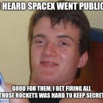 10 Guy | I heard spaceX went public; Good for them, I bet firing all those rockets was hard to keep secret | image tagged in memes,10 guy | made w/ Imgflip meme maker