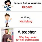 Never ask a woman her age | A teacher, Why they use AI for their presentations | image tagged in never ask a woman her age | made w/ Imgflip meme maker