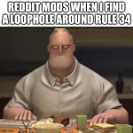 oh look at me im a little hat holder person! may I take your hat? | Reddit mods when I find a loophole around rule 34 | image tagged in bob parr angry dinner,memes,funny,reddit,mods,rule 34 | made w/ Imgflip meme maker