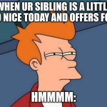 who even r u | when ur sibling is a little too nice today and offers food; hmmmm: | image tagged in memes,futurama fry,true | made w/ Imgflip meme maker