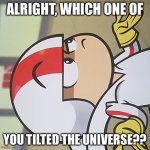 A silly joke about how the image is 90 degrees rotated to the side | ALRIGHT, WHICH ONE OF; YOU TILTED THE UNIVERSE?? | image tagged in kick buttowski question,rotate,tilt,crooked,universe,axis | made w/ Imgflip meme maker