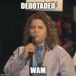 Dedotaded Wam | Dedotaded; wam | image tagged in dedotaded wam kid | made w/ Imgflip meme maker