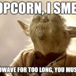 popcorn | POPCORN, I SMELL; MICROWAVE FOR too long, YOU MUST NOT | image tagged in yoda smell,kewlew | made w/ Imgflip meme maker