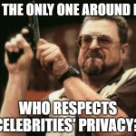 Role Model | am i the only one around here; who respects celebrities' privacy? | image tagged in memes,am i the only one around here,privacy | made w/ Imgflip meme maker