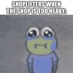 Overused meme I know | Shoplifters when the shop is too heavy: | image tagged in sad hoopla,shoplifting,spongebob,memes,funny | made w/ Imgflip meme maker
