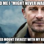 Bear Grylls climbed Mount Everest | They told me I "might never walk again"; But I scaled Mount Everest with my bear hands! | image tagged in bear grylls,bare hands,climbed everest,mountaineering,perseverance | made w/ Imgflip meme maker